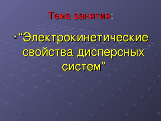 Тема занятия : “ Электрокинетические свойства дисперсных систем” 