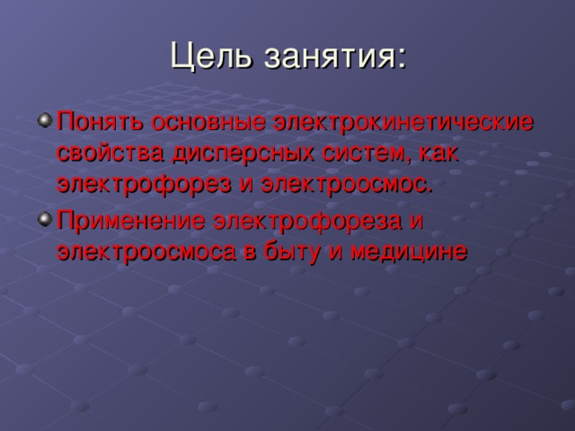 Цель занятия: Понять основные электрокинетические свойства дисперсных систем, как электрофорез и электроосмос. Применение электрофореза и электроосмоса в быту и медицине 