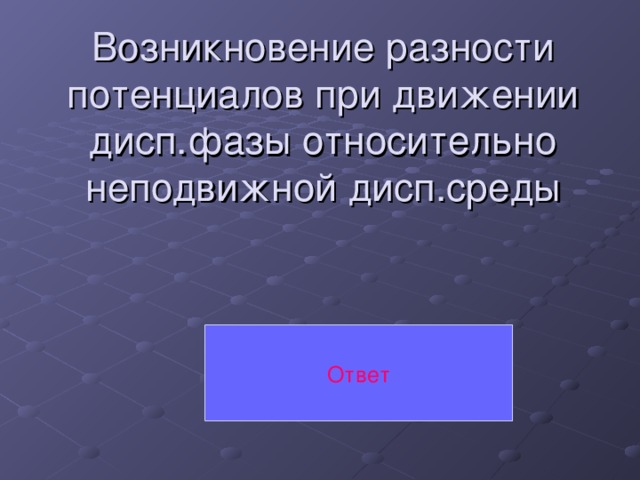 Возникновение разности потенциалов при движении дисп.фазы относительно неподвижной дисп.среды Ответ 