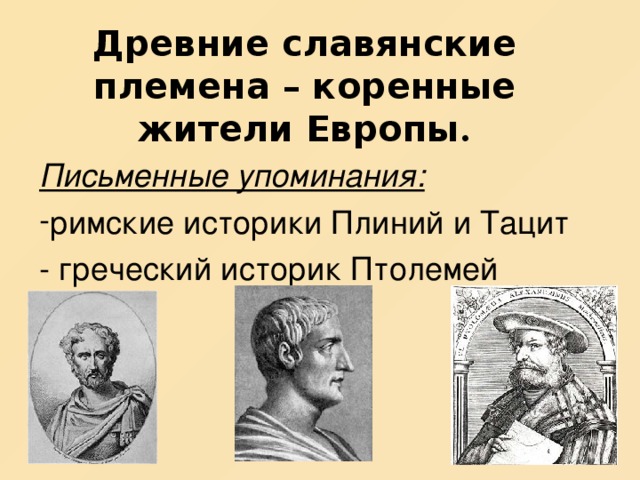 Древние славянские племена – коренные жители Европы . Письменные упоминания: римские историки Плиний и Тацит - греческий историк Птолемей 