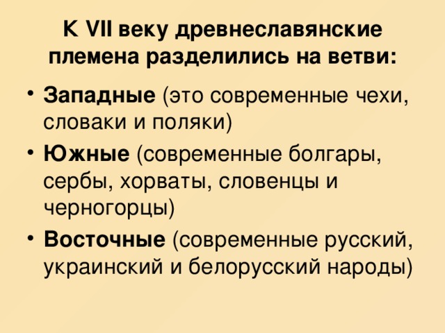 К VII веку древнеславянские племена разделились на ветви: Западные (это современные чехи, словаки и поляки) Южные (современные болгары, сербы, хорваты, словенцы и черногорцы) Восточные (современные русский, украинский и белорусский народы) 