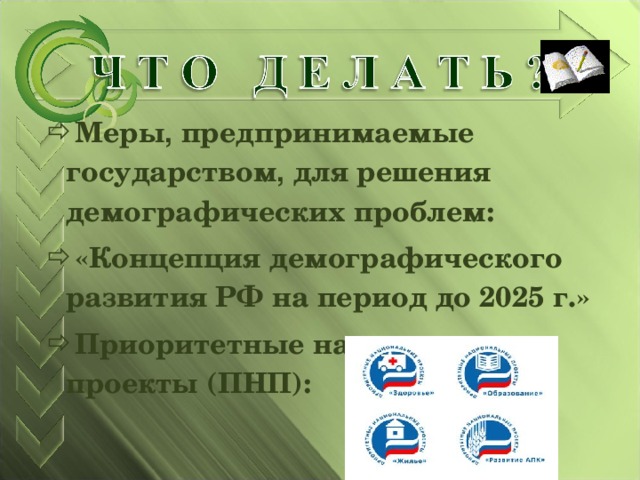 Меры , предпринимаемые государством , для решения демографических проблем: «Концепция демографического развития РФ на период до 2025 г.» Приоритетные национальные проекты (ПНП): 