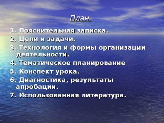 План. 1. Пояснительная записка. 2. Цели и задачи. 3. Технология и формы организации деятельности. 4. Тематическое планирование 5. Конспект урока. 6. Диагностика, результаты апробации. 7. Использованная литература. 
