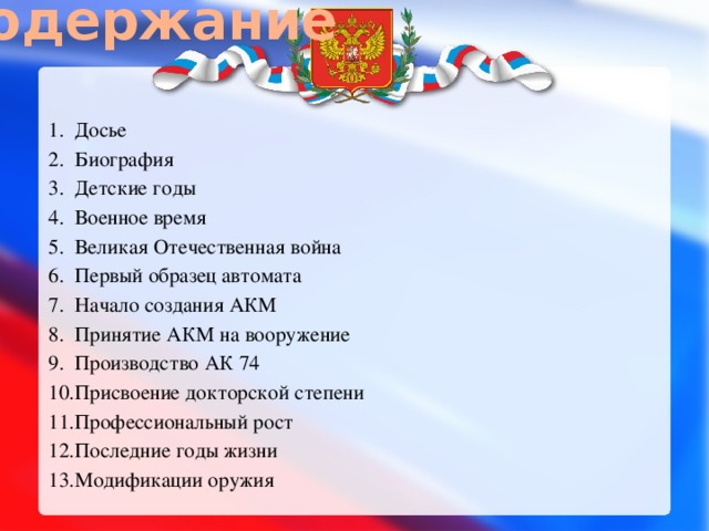 Содержание Досье Биография Детские годы Военное время Великая Отечественная война Первый образец автомата Начало создания АКМ Принятие АКМ на вооружение Производство АК 74 Присвоение докторской степени Профессиональный рост Последние годы жизни Модификации оружия 