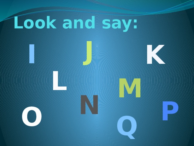 Look and say: J I K L M N P O Q 