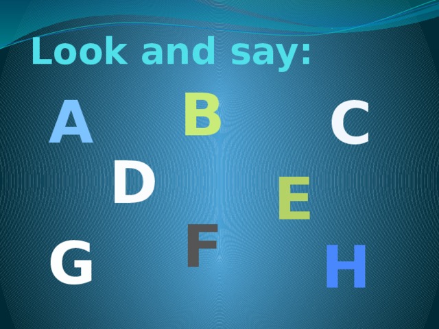 Look and say: B A C D E F G H 