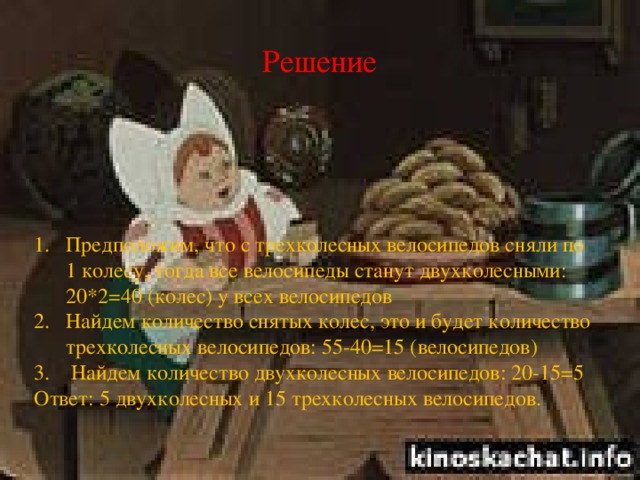 Решение Предположим, что с трехколесных велосипедов сняли по 1 колесу, тогда все велосипеды станут двухколесными: 20*2=40 (колес) у всех велосипедов Найдем количество снятых колес, это и будет количество трехколесных велосипедов: 55-40=15 (велосипедов)  Найдем количество двухколесных велосипедов: 20-15=5 Ответ: 5 двухколесных и 15 трехколесных велосипедов. 