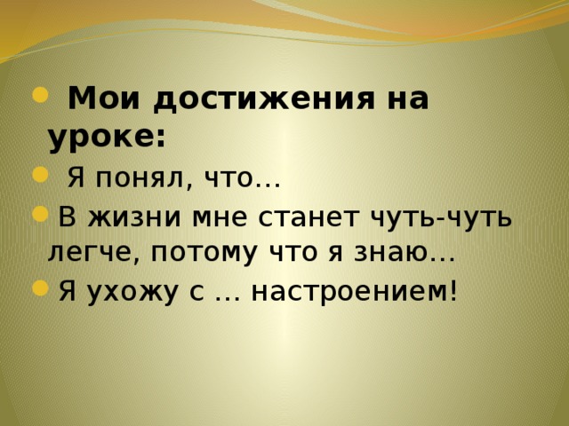  Мои достижения на уроке:  Я понял, что… В жизни мне станет чуть-чуть легче, потому что я знаю… Я ухожу с … настроением! 