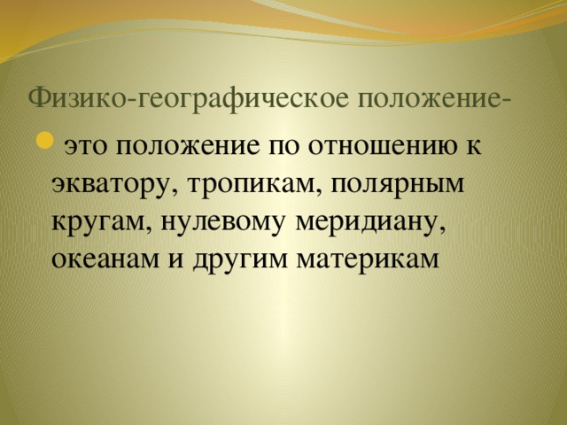 Физико-географическое положение-  это положение по отношению к экватору, тропикам, полярным кругам, нулевому меридиану, океанам и другим материкам 