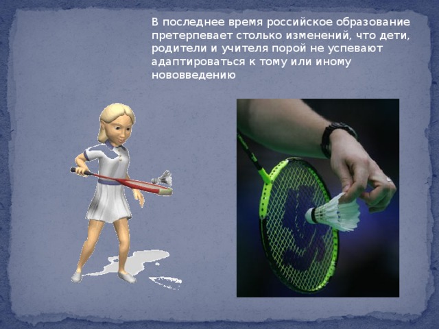 В последнее время российское образование претерпевает столько изменений, что дети, родители и учителя порой не успевают адаптироваться к тому или иному нововведению 