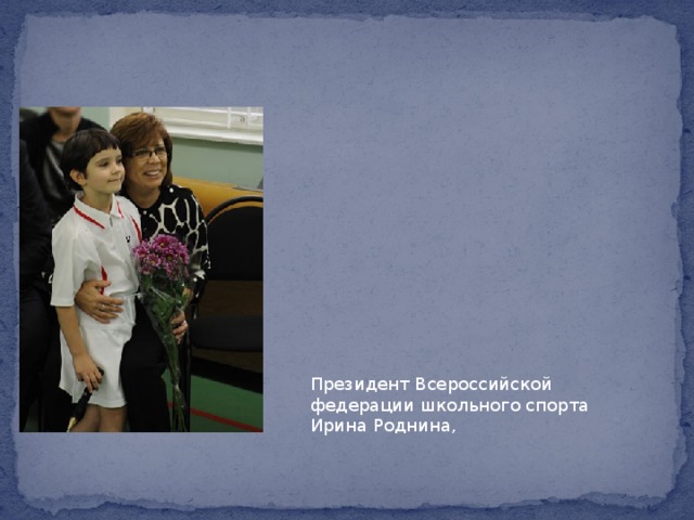 Президент Всероссийской федерации школьного спорта Ирина Роднина, 