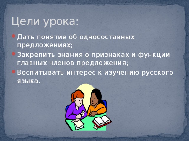 Цели урока: Дать понятие об односоставных предложениях; Закрепить знания о признаках и функции главных членов предложения; Воспитывать интерес к изучению русского языка. 