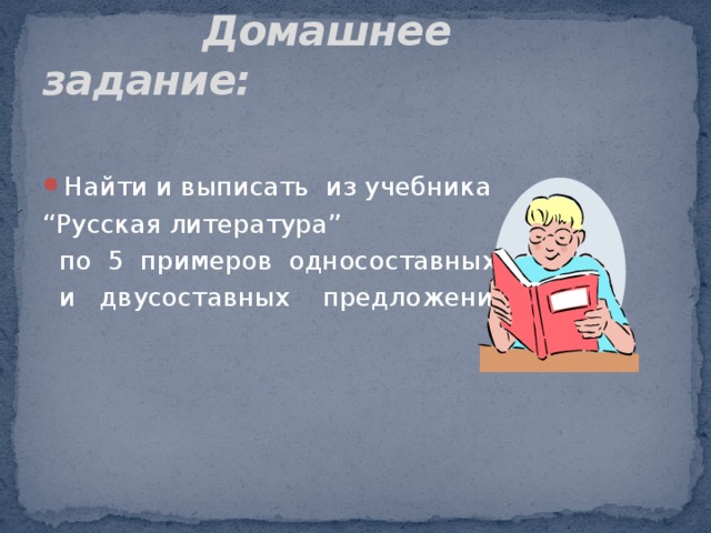  Домашнее задание: Найти и выписать из учебника “ Русская литература”  по 5 примеров односоставных  и двусоставных предложений. 