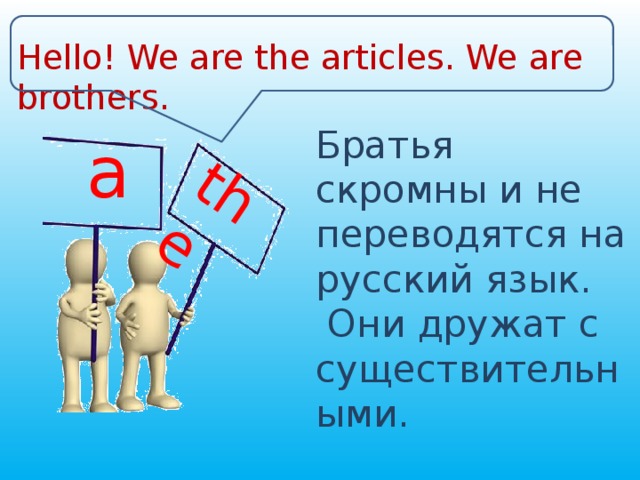 the Hello! We are the articles. We are brothers. Братья скромны и не переводятся на русский язык.  Они дружат с существительными. a 