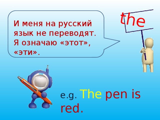 the И меня на русский язык не переводят. Я означаю «этот», «эти». e.g. The  pen is red. 