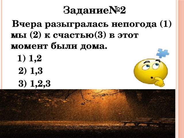 Задание№2  Вчера разыгралась непогода (1) мы (2) к счастью(3) в этот момент были дома.  1) 1,2  2) 1,3  3) 1,2,3  4) 2,3 