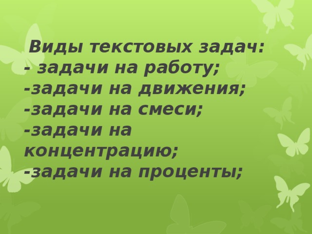  Виды текстовых задач:  - задачи на работу;  -задачи на движения;  -задачи на смеси;  -задачи на концентрацию;  -задачи на проценты;    