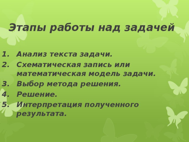 Этапы работы над задачей Анализ текста задачи. Схематическая запись или математическая модель задачи. Выбор метода решения. Решение. Интерпретация полученного результата.  