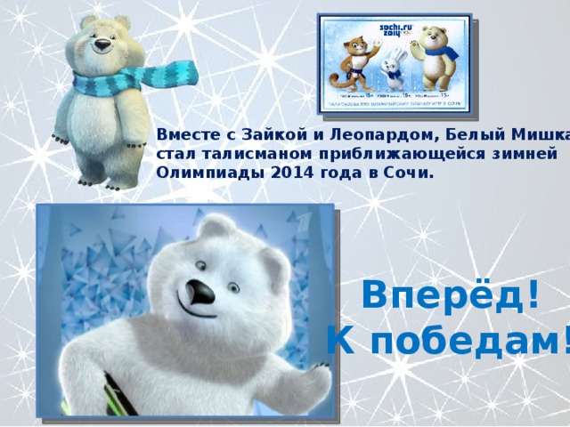 Вместе с Зайкой и Леопардом, Белый Мишка стал талисманом приближающейся зимней Олимпиады 2014 года в Сочи. Вперёд! К победам! 