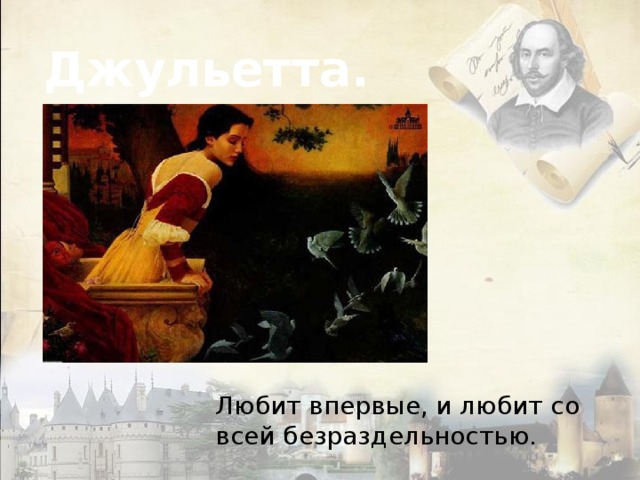 Джульетта. Любит впервые, и любит со всей безраздельностью. 