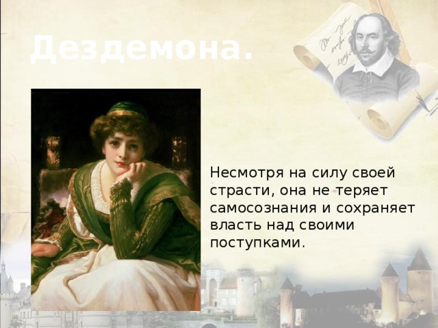 Дездемона. Несмотря на силу своей страсти, она не теряет самосознания и сохраняет власть над своими поступками. 