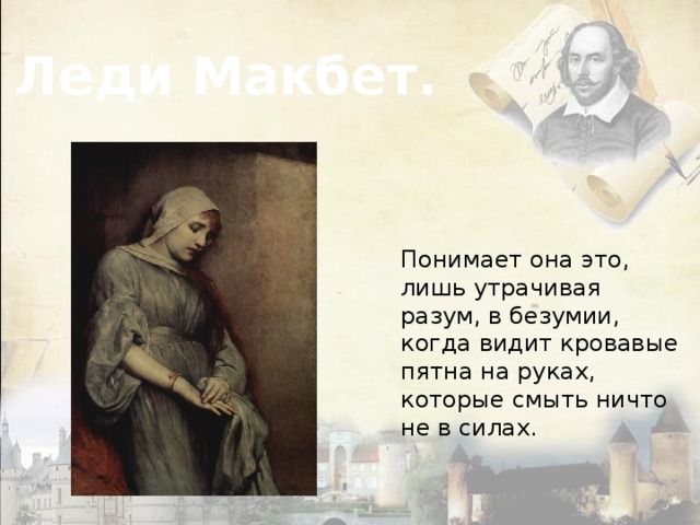 Леди Макбет. Понимает она это, лишь утрачивая разум, в безумии, когда видит кровавые пятна на руках, которые смыть ничто не в силах.     