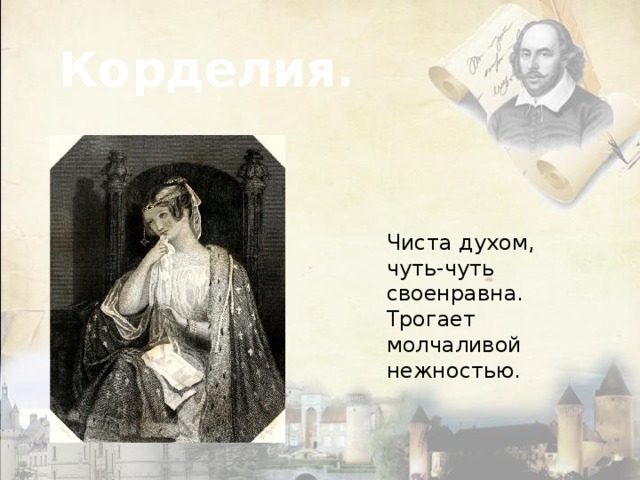 Корделия. Чиста духом, чуть-чуть своенравна. Трогает молчаливой нежностью. 