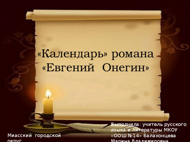 «Календарь» романа  «Евгений Онегин» Выполнила: учитель русского языка и литературы МКОУ «ООШ №14» Балахонцева Марина Владимировна Миасский городской округ  