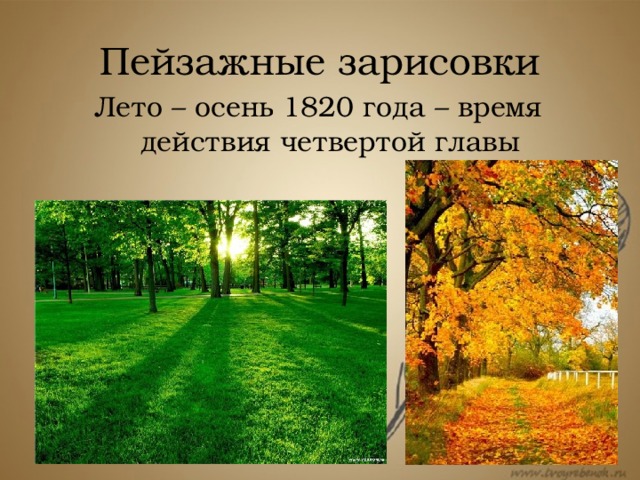 Пейзажные зарисовки Лето – осень 1820 года – время действия четвертой главы Лето – осень 1820 года – время действия четвертой главы: в начале ее продолжается сцена объяснения в саду, а в конце говорится о наступлении осени: Уж небо осенью дышало, Уж реже солнышко блистало, Короче становился день…  