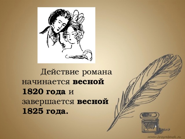    Действие романа начинается весной 1820 года и завершается весной 1825 года. Это произведение поражает нас не только тем, что в этот недолгий временной отрезок уложилась настоящая «энциклопедия русской жизни» России первой четверти 19 века, но и продуманностью композиции, общей художественной структуры и, как ее неотъемлемой части, внутренней хронологии сюжета – календарем романа.  