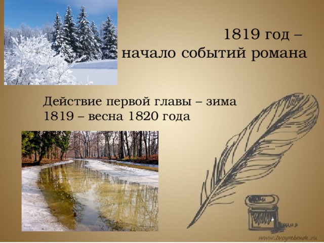 1819 год –  начало событий романа Действие первой главы – зима 1819 – весна 1820 года Опорной точкой для большинства исследователей является указание Пушкина в предисловии к отдельному изданию первой главы на то, что начало событий романа – 1819 год. Исходя из этого, можно рассчитать основные даты, связанные с жизнью героев.  