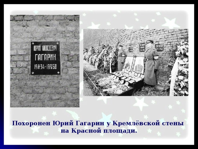 Похоронен Юрий Гагарин у Кремлёвской стены на Красной площади. 