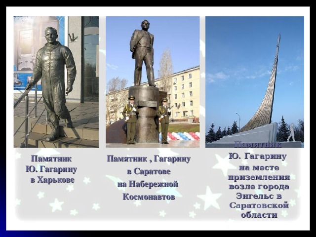 Памятник Ю. Гагарину на месте приземления возле города Энгельс в Саратовской области Памятник  Ю. Гагарину  в Харькове Памятник , Гагарину в Саратове на Набережной Космонавтов 