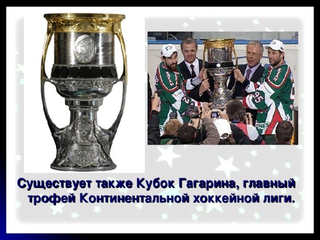 Существует также Кубок Гагарина, главный трофей Континентальной хоккейной лиги. 