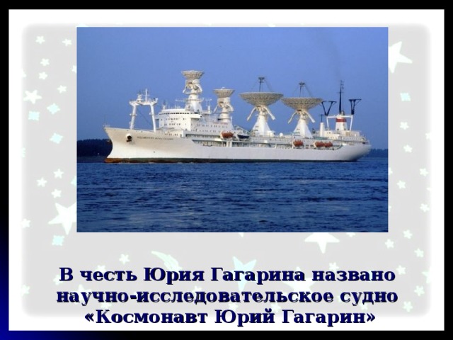 В честь Юрия Гагарина названо научно-исследовательское судно «Космонавт Юрий Гагарин» 