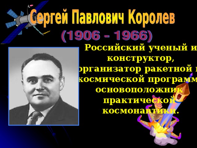 Российский ученый и  конструктор, организатор ракетной и космической программ, основоположник практической космонавтики. 