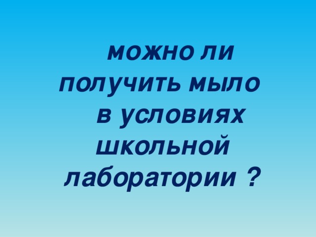 можно ли получить мыло в условиях школьной лаборатории  ? 