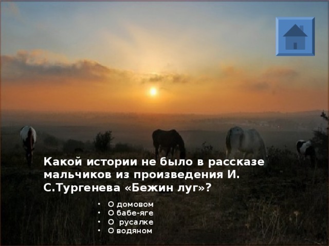 Какой истории не было в рассказе мальчиков из произведения И. С.Тургенева «Бежин луг»? О домовом О бабе-яге О русалке О водяном 