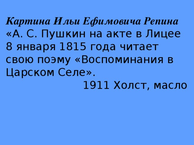 Картина Ильи Ефимовича Репина «А. С. Пушкин на акте в Лицее 8 января 1815 года читает свою поэму «Воспоминания в Царском Селе». 1911 Холст, масло 
