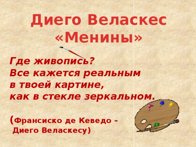 Диего Веласкес «Менины» Где живопись? Все кажется реальным  в твоей картине, как в стекле зеркальном.  ( Франсиско де Кеведо –  Диего Веласкесу)   