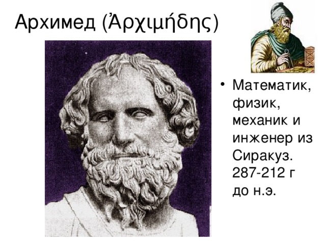 Архимед (Ἀρχιμήδης) Математик, физик, механик и инженер из Сиракуз. 287-212 г до н.э. 