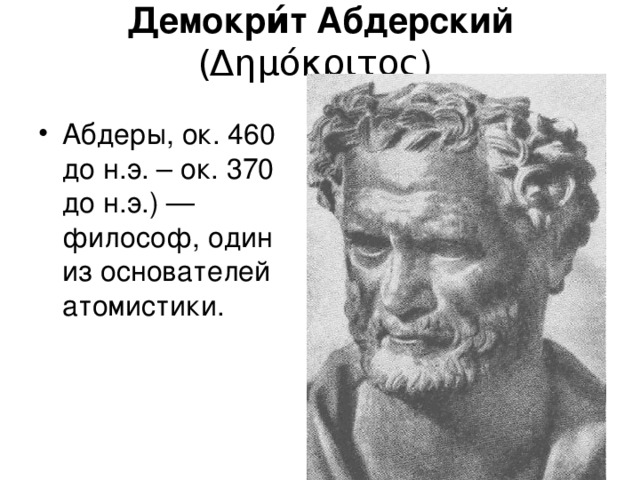 Демокри́т Абдерский ( Δημόκριτος )  Абдеры, ок. 460 до н.э. – ок. 370 до н.э.) —философ, один из основателей атомистики. 