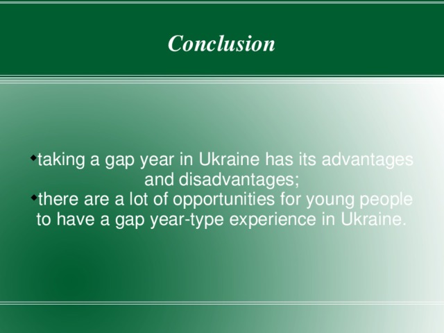 Conclusion taking a gap year in Ukraine has its advantages and disadvantages; there are a lot of opportunities for young people to have a gap year-type experience in Ukraine. 