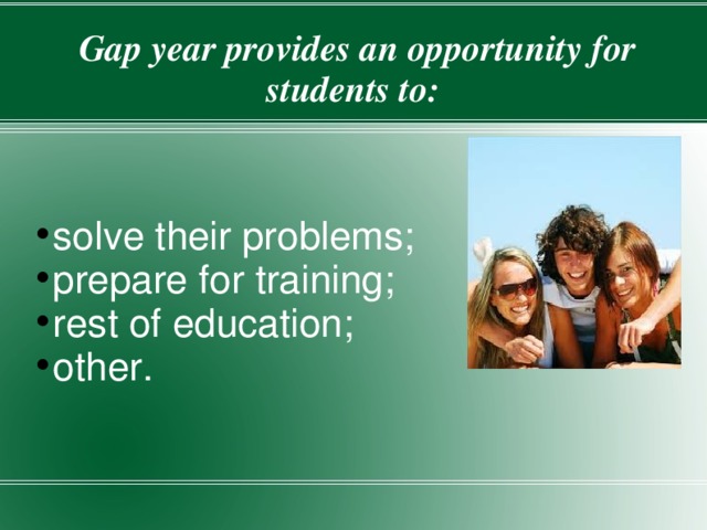  Gap year provides an opportunity for students to: solve their problems; prepare for training; rest of education; other. 