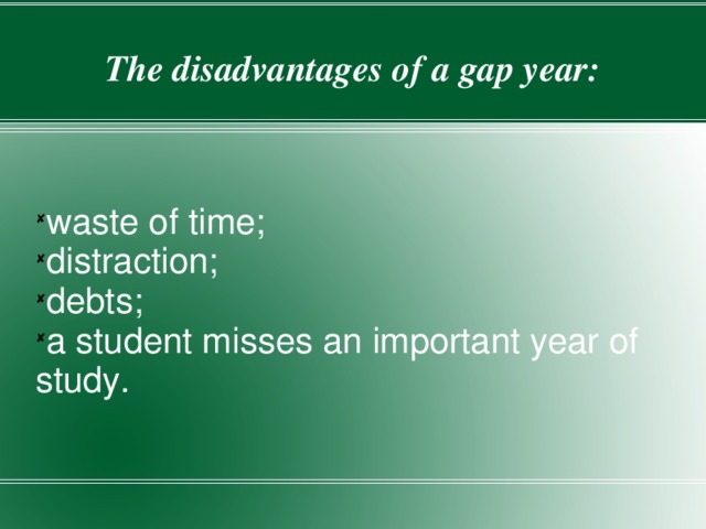 The disadvantages of a gap year: waste of time; distraction; debts; a student misses an important year of study. 