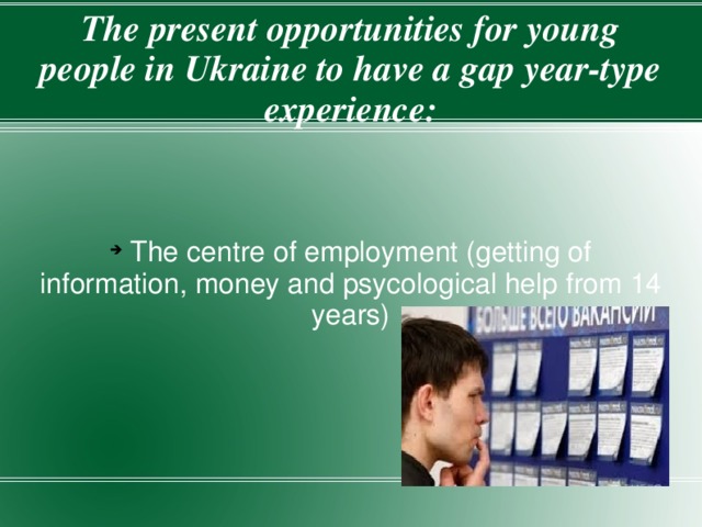 The present opportunities for young people in Ukraine to have a gap year-type experience:  The centre of employment (getting of information, money and psycological help from 14 years) 