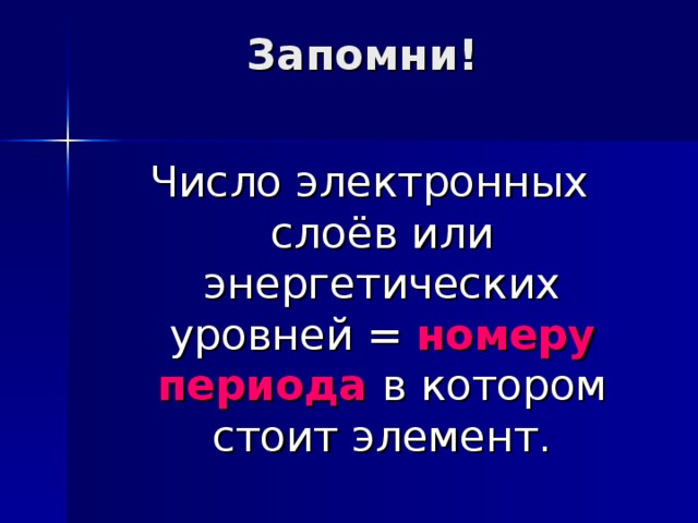 Запомни!   Число электронных слоёв или энергетических уровней = номеру  периода в котором стоит элемент. 