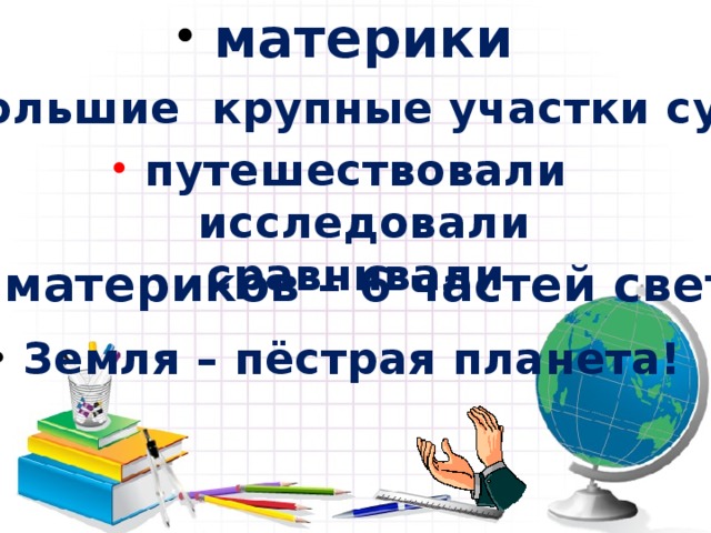  материки  большие крупные участки суши  путешествовали исследовали сравнивали  6 материков – 6 частей свет а  Земля – пёстрая планета! 