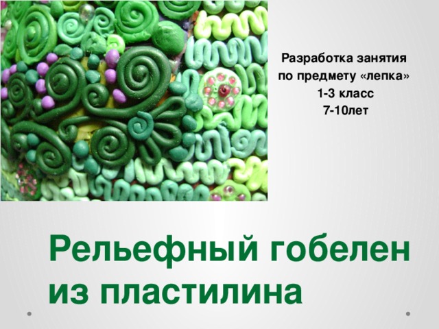 Разработка занятия по предмету «лепка» 1-3 класс 7-10лет     Рельефный гобелен  из пластилина 