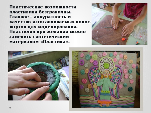 Пластические возможности пластилина безграничны. Главное – аккуратность и качество изготавливаемых полос-жгутов для моделирования. Пластилин при желании можно заменить синтетическим материалом «Пластика». 